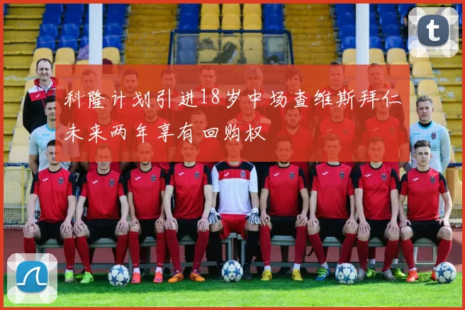 科隆计划引进18岁中场查维斯拜仁未来两年享有回购权