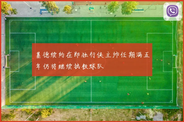基德续约在即独行侠主帅任期满五年仍将继续执教球队
