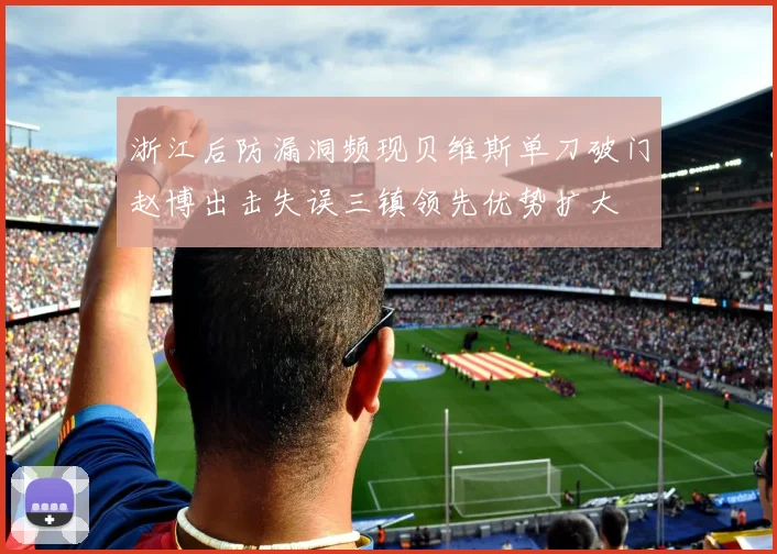 浙江后防漏洞频现贝维斯单刀破门赵博出击失误三镇领先优势扩大