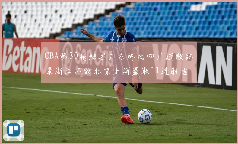 CBA第30轮综述广东终结四川连败纪录浙江不敌北京上海豪取11连胜吉林逆转辽宁成功